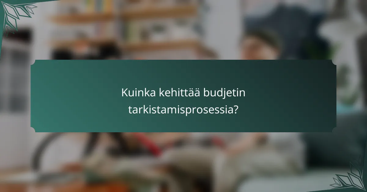Kuinka kehittää budjetin tarkistamisprosessia?