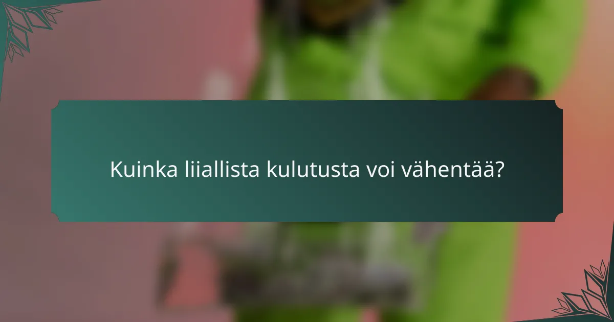 Kuinka liiallista kulutusta voi vähentää?