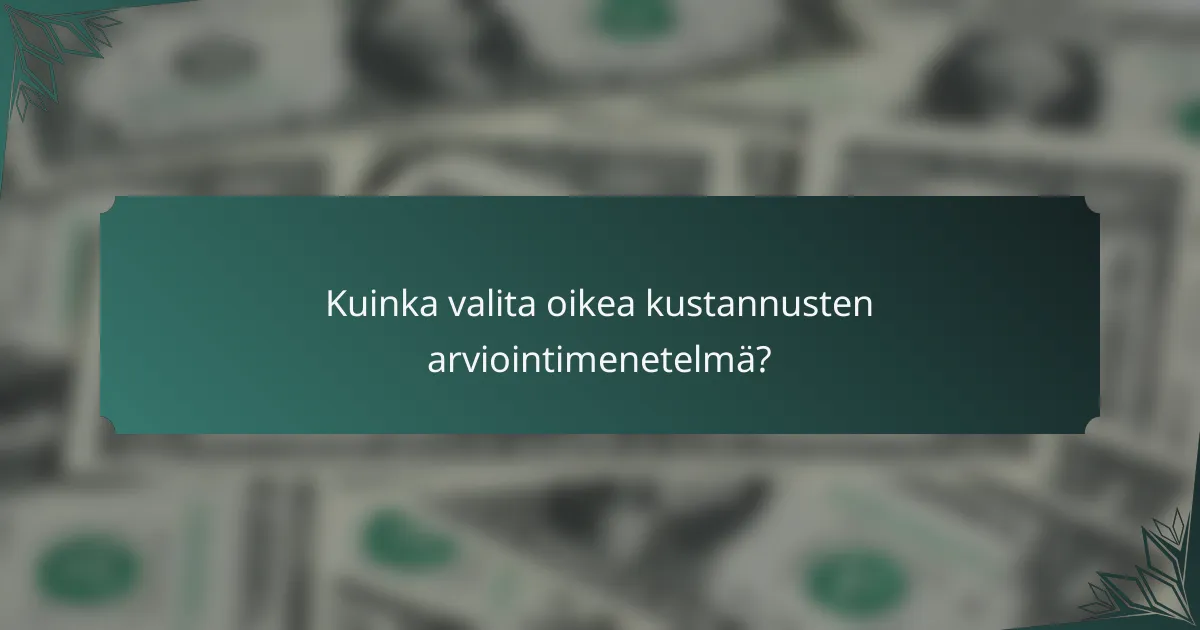 Kuinka valita oikea kustannusten arviointimenetelmä?