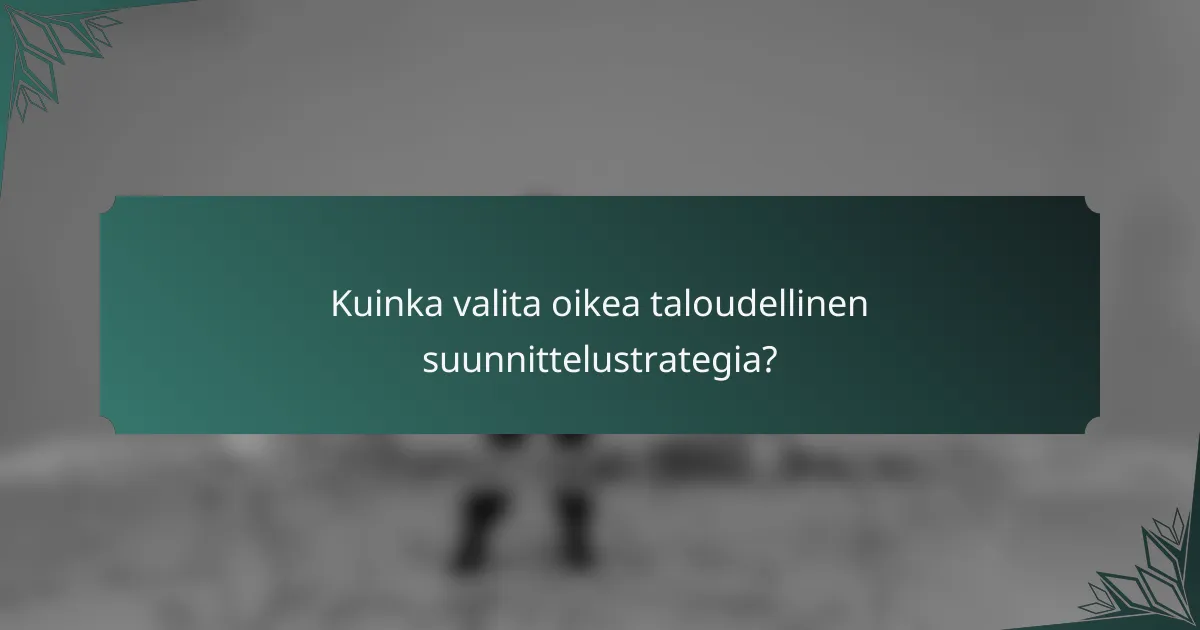 Kuinka valita oikea taloudellinen suunnittelustrategia?