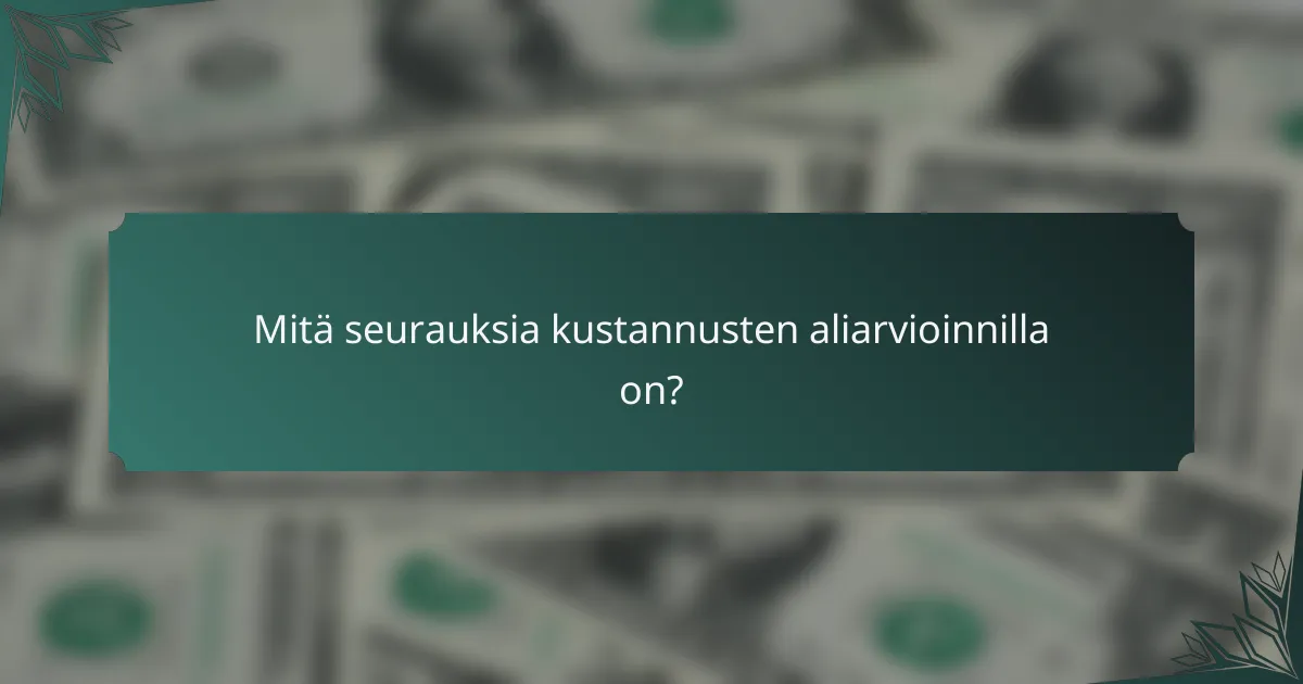 Mitä seurauksia kustannusten aliarvioinnilla on?