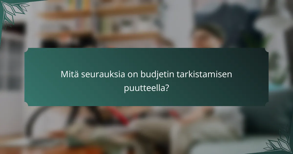 Mitä seurauksia on budjetin tarkistamisen puutteella?