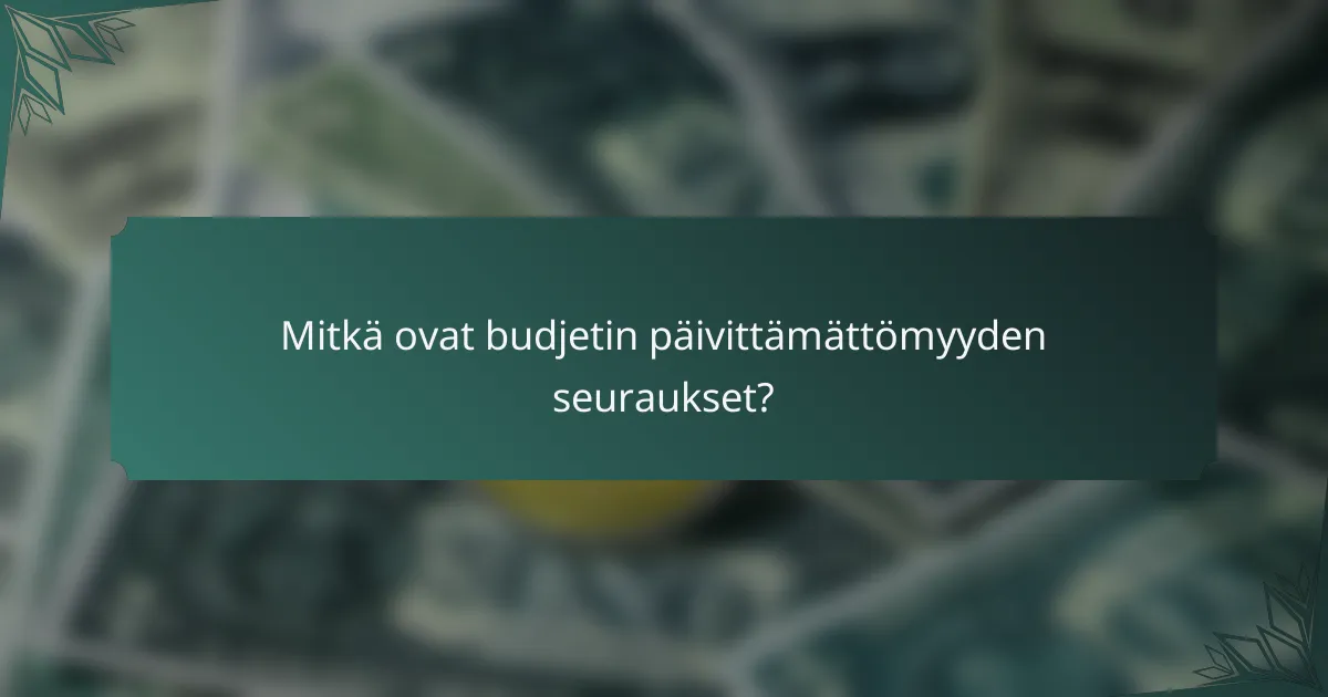 Mitkä ovat budjetin päivittämättömyyden seuraukset?