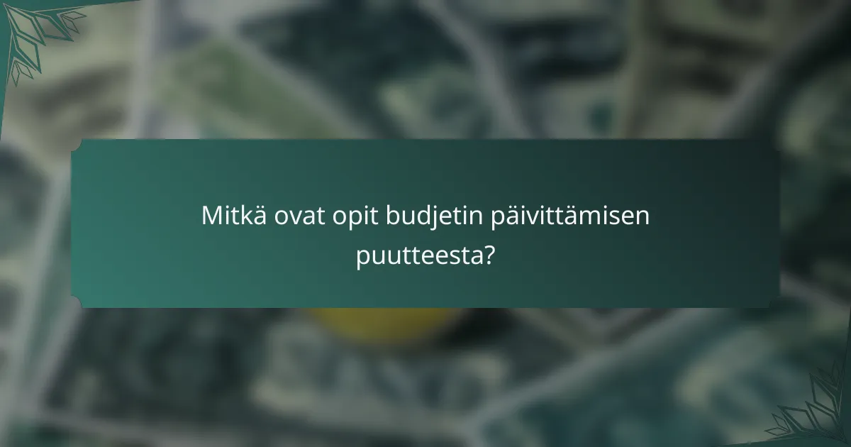 Mitkä ovat opit budjetin päivittämisen puutteesta?