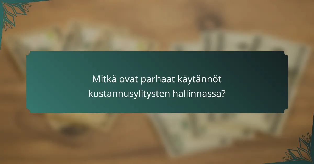 Mitkä ovat parhaat käytännöt kustannusylitysten hallinnassa?
