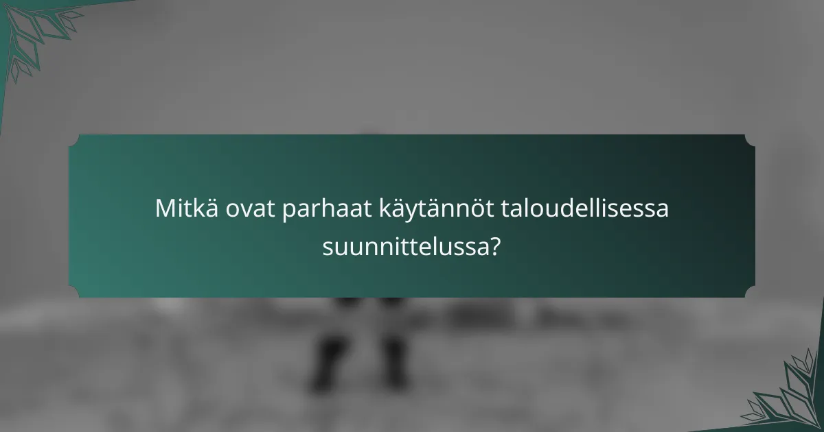 Mitkä ovat parhaat käytännöt taloudellisessa suunnittelussa?