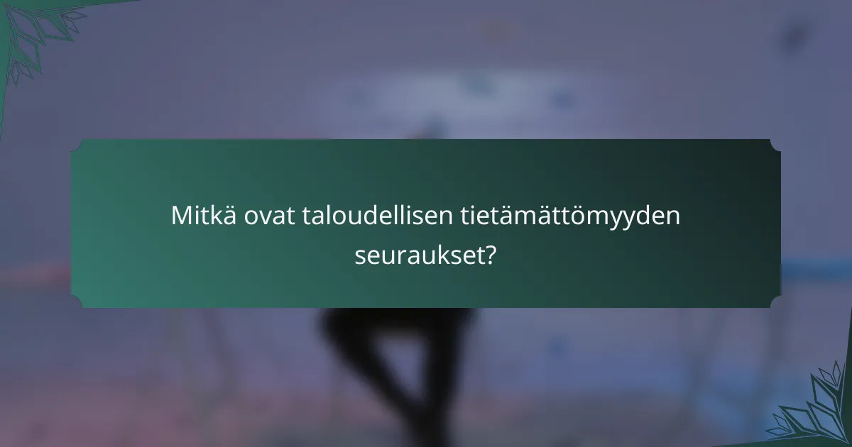 Mitkä ovat taloudellisen tietämättömyyden seuraukset?