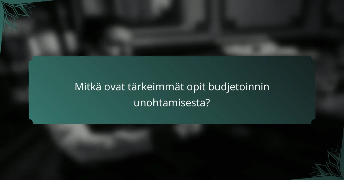 Mitkä ovat tärkeimmät opit budjetoinnin unohtamisesta?