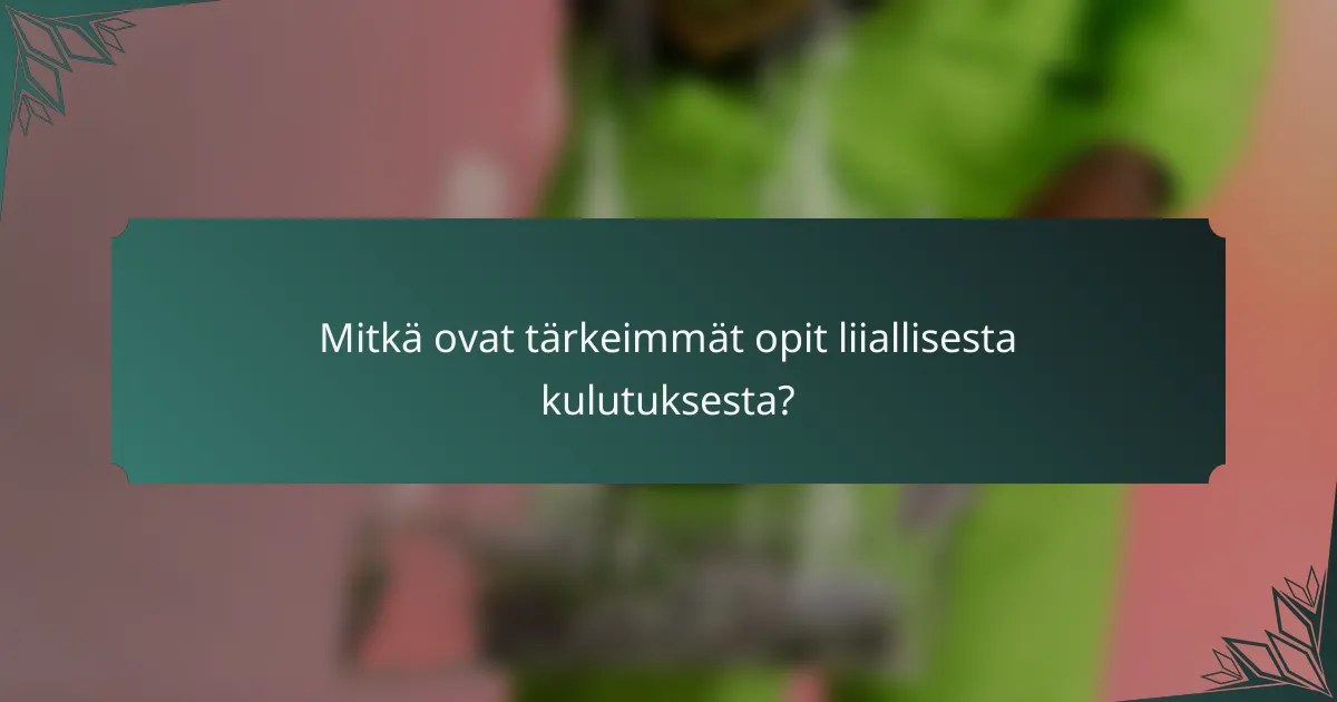 Mitkä ovat tärkeimmät opit liiallisesta kulutuksesta?