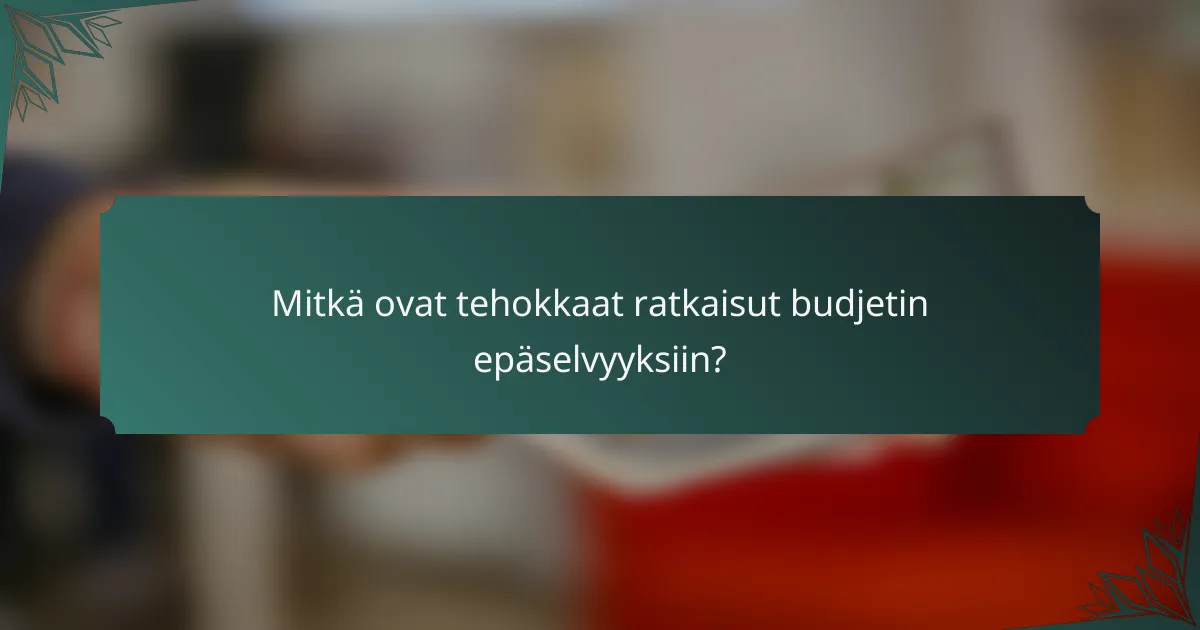Mitkä ovat tehokkaat ratkaisut budjetin epäselvyyksiin?