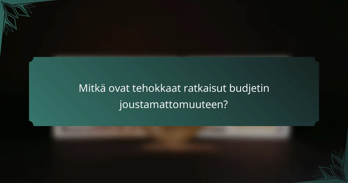 Mitkä ovat tehokkaat ratkaisut budjetin joustamattomuuteen?