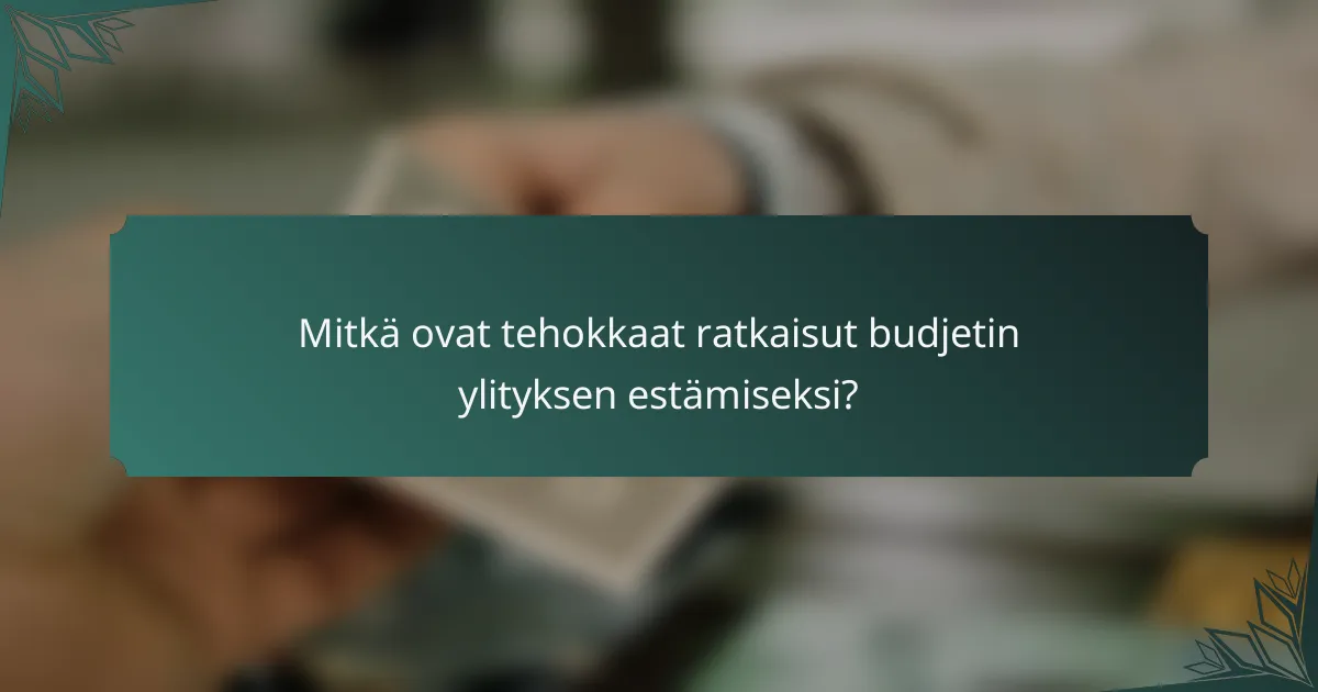 Mitkä ovat tehokkaat ratkaisut budjetin ylityksen estämiseksi?