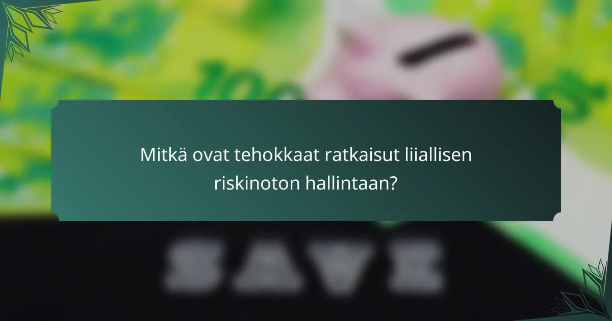 Mitkä ovat tehokkaat ratkaisut liiallisen riskinoton hallintaan?