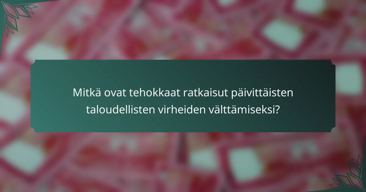 Mitkä ovat tehokkaat ratkaisut päivittäisten taloudellisten virheiden välttämiseksi?