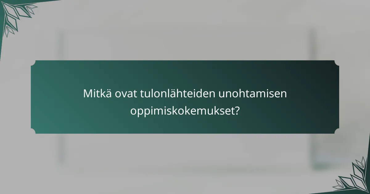 Mitkä ovat tulonlähteiden unohtamisen oppimiskokemukset?
