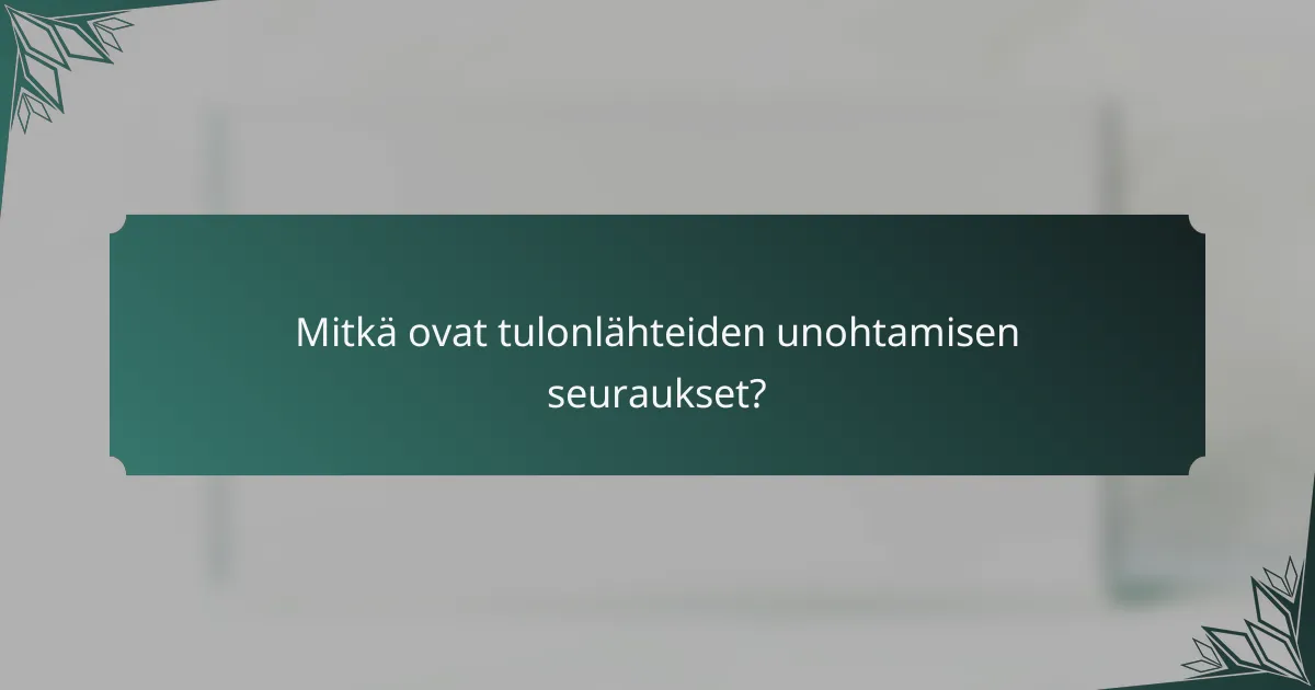 Mitkä ovat tulonlähteiden unohtamisen seuraukset?