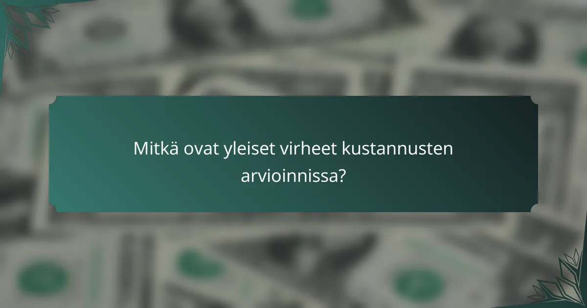 Mitkä ovat yleiset virheet kustannusten arvioinnissa?